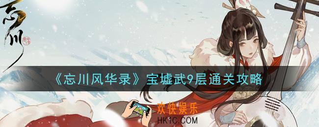 忘川风华录宝墟武9层怎么过_宝墟武9层通关攻略