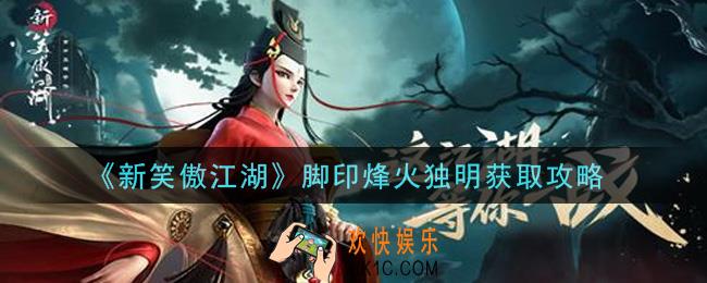 新笑傲江湖脚印烽火独明怎么获得_脚印烽火独明获取攻略