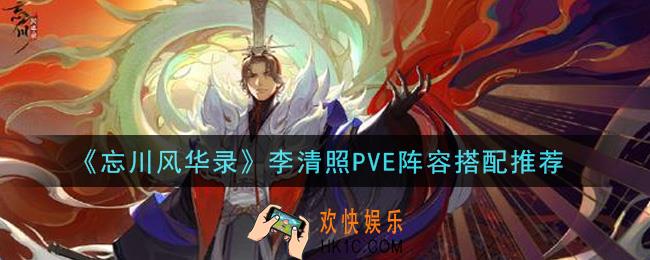 忘川风华录李清照PVE阵容怎么搭配_李清照PVE阵容搭配推荐