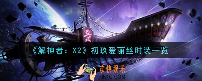 解神者X2初玖爱丽丝时装怎么样_初玖爱丽丝时装一览