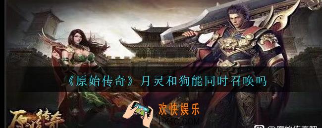 原始传奇月灵和狗能同时召唤吗_月灵和狗能同时存在吗