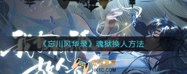 忘川风华录魂狱怎么换人_魂狱换人方法