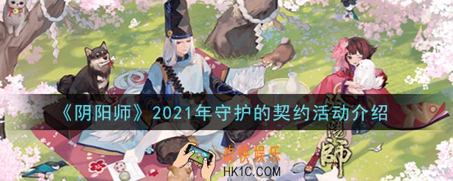 阴阳师2021年守护的契约活动怎么玩_2021年守护的契约活动介绍