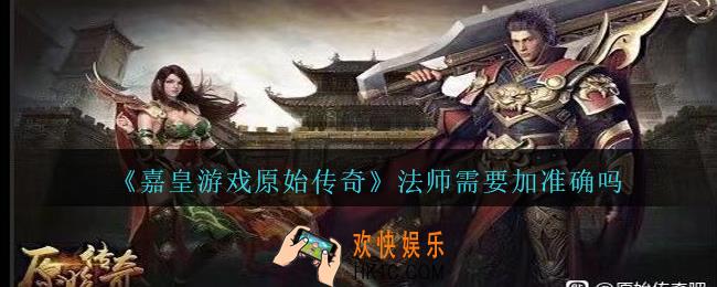 嘉皇游戏原始传奇法师加准确有没有用_法师需要加准确吗