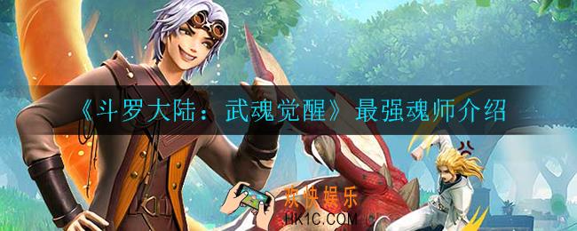 斗罗大陆武魂觉醒最强魂师是谁_最强魂师介绍