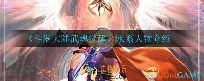 斗罗大陆武魂觉醒水系角色有哪些_水系人物介绍