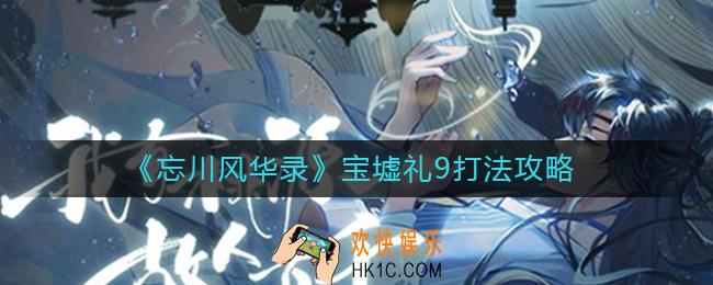 忘川风华录宝墟礼九怎么打_宝墟礼9打法攻略