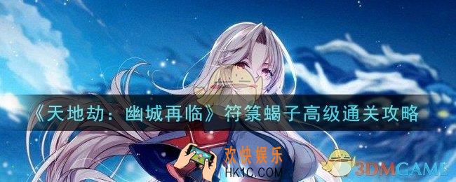 天地劫幽城再临符箓蝎子高级怎么打_符箓蝎子高级通关攻略
