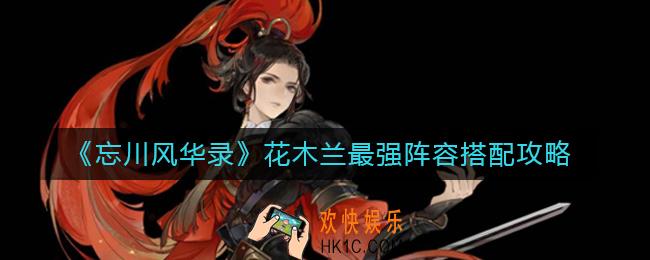 忘川风华录花木兰最强阵容怎么搭配_花木兰最强阵容搭配攻略