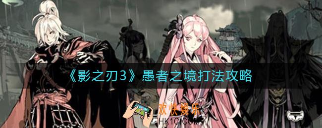 影之刃3愚者之境怎么打_愚者之境打法攻略