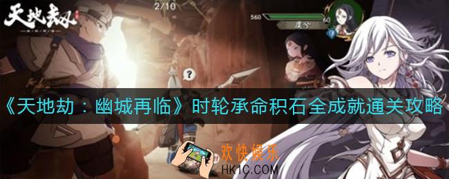 天地劫幽城再临时轮承命积石怎么通关_时轮承命积石全成就通关攻略