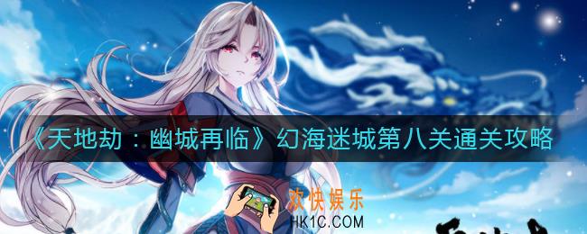 天地劫幽城再临幻海迷城第八关怎么过_幻海迷城第八关通关攻略