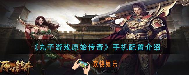 丸子游戏原始传奇哪些手机可以玩_手机配置介绍