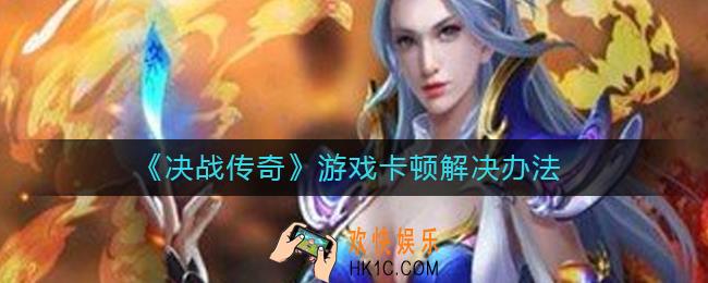 决战传奇游戏卡顿怎么办_游戏卡顿解决办法
