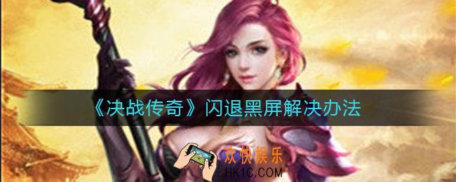 决战传奇闪退黑屏怎么办_决战传奇闪退黑屏解决办法