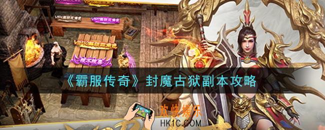 霸服传奇手游封魔古狱副本怎么打_封魔古狱副本攻略