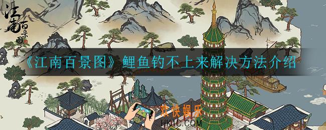 江南百景图鲤鱼钓不上来怎么办_鲤鱼钓不上来解决方法介绍