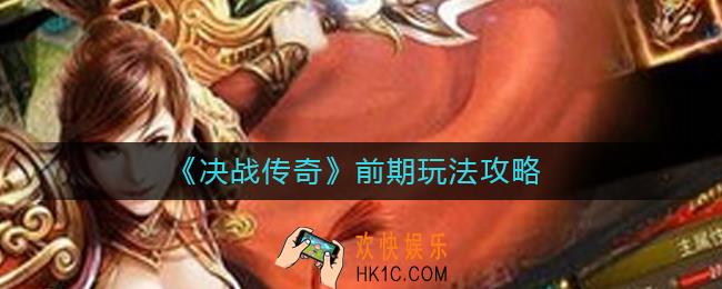 决战传奇前期怎么玩_决战传奇前期玩法攻略