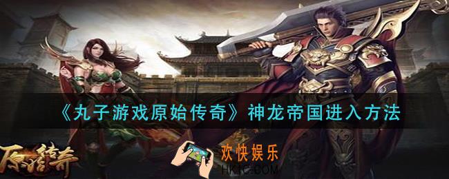丸子游戏原始传奇神龙帝国怎么进入_神龙帝国进入方法