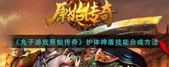 丸子游戏原始传奇护体神盾技能怎么获得_护体神盾技能合成方法