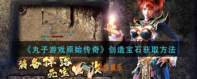 丸子游戏原始传奇创造宝石怎么获得_创造宝石获取方法