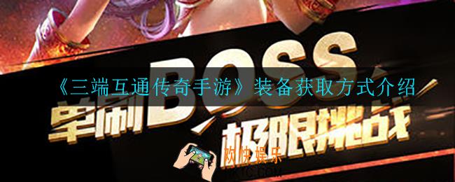 三端互通传奇手游装备怎么获得_装备获取方式介绍
