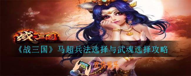 战三国马超兵法武魂怎么搭配_马超兵法选择与武魂选择攻略