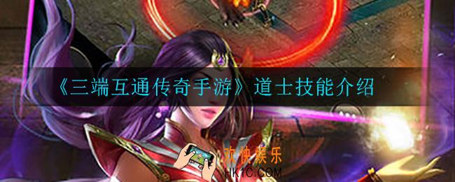三端互通传奇手游道士技能是怎么样的_道士技能介绍