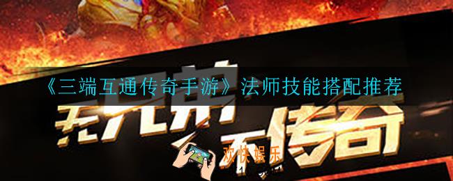 三端互通传奇手游法师技能怎么搭配_法师技能搭配推荐