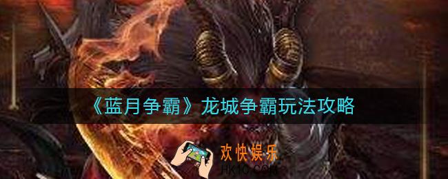 蓝月争霸龙城争霸怎么玩_龙城争霸玩法攻略
