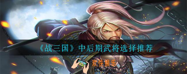 战三国中后期武将怎么选择_中后期武将选择推荐
