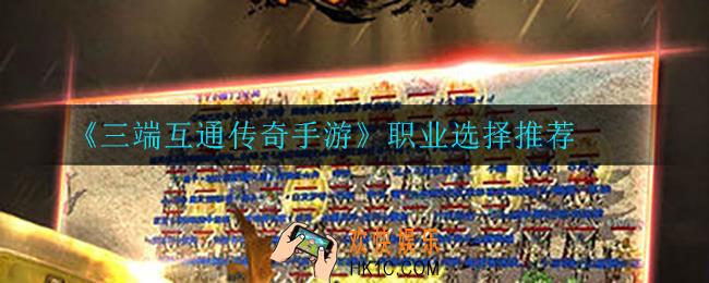 三端互通传奇手游职业选什么比较好_职业选择推荐