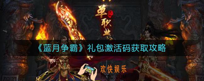 蓝月争霸礼包激活码怎么获取_礼包激活码获取攻略