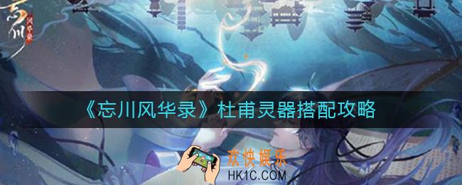 忘川风华录杜甫灵器怎么搭配_杜甫灵器搭配攻略
