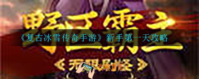 复古冰雪传奇手游新手第一天怎么玩_新手第一天攻略