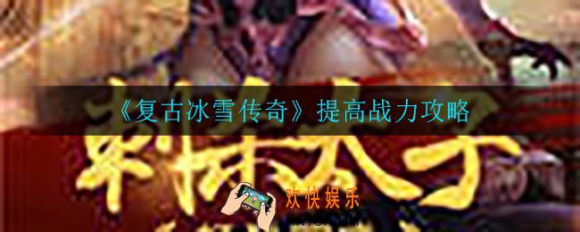 复古冰雪传奇怎么提高战力_提高战力攻略