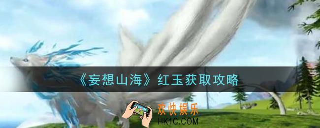 妄想山海红玉怎么获得_红玉获取攻略