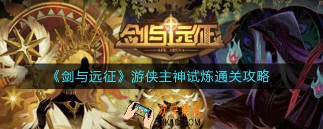剑与远征游侠主神试炼怎么过_游侠主神试炼通关阵容怎么搭配
