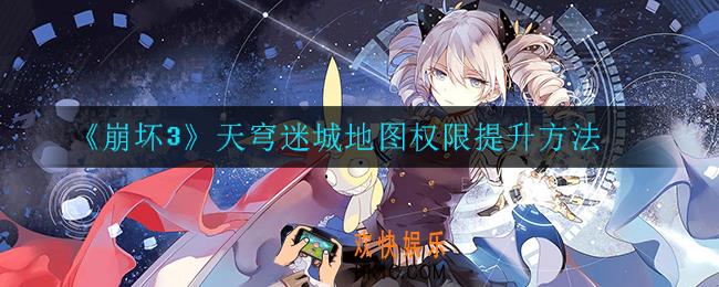 崩坏3天穹迷城地图权限怎么提升_天穹迷城地图权限提升方法