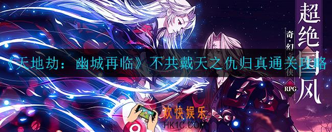 天地劫幽城再临不共戴天之仇归真怎么通关_不共戴天之仇归真通关攻略