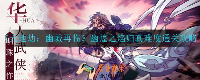 天地劫幽城再临幽煌之焰归真难度怎么打_幽煌之焰归真难度通关攻略