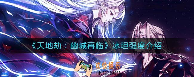 天地劫幽城再临冰坦怎么样_冰坦强度介绍