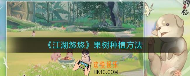江湖悠悠果树如何种植_果树种植方法