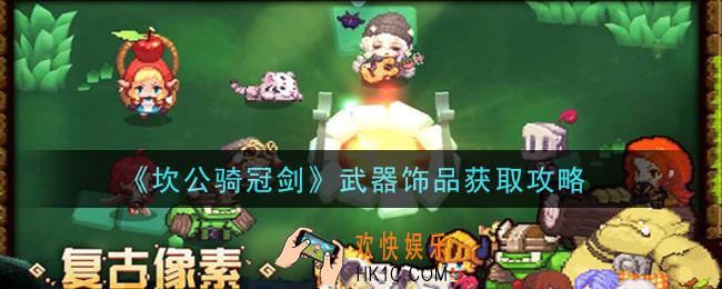 坎公骑冠剑武器饰品怎么获得_武器饰品获取攻略