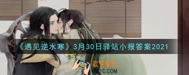 遇见逆水寒驿站小报3月30日答案攻略2021_3.30日每日一题最新四个线索2021