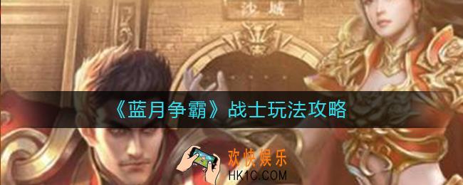 蓝月争霸战士怎么玩_战士玩法攻略