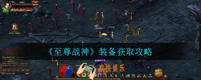 至尊战神装备怎么获取_装备获取攻略