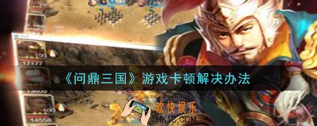 问鼎三国游戏卡顿怎么办_游戏卡顿解决办法