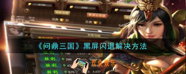 问鼎三国手游黑屏闪退怎么办_黑屏闪退解决方法