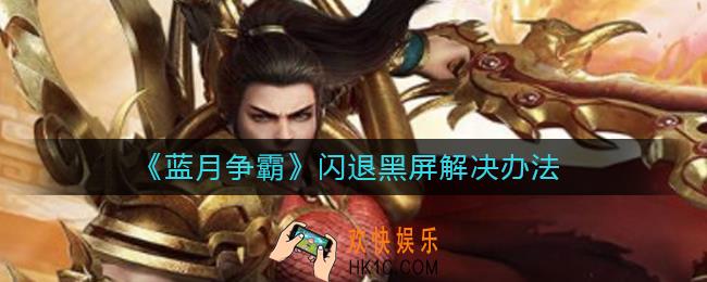 蓝月争霸闪退黑屏怎么办_闪退黑屏解决办法